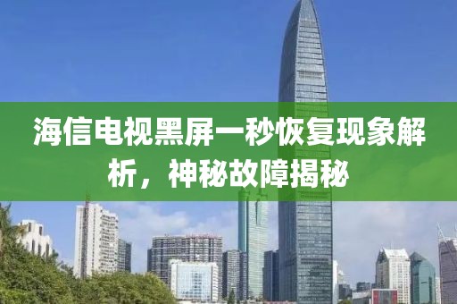 海信电视黑屏一秒恢复现象解析，神秘故障揭秘