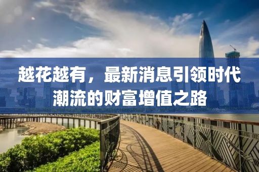 越花越有，最新消息引领时代潮流的财富增值之路