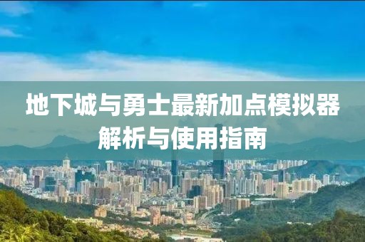 地下城与勇士最新加点模拟器解析与使用指南