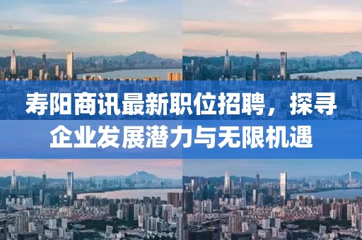 寿阳商讯最新职位招聘，探寻企业发展潜力与无限机遇