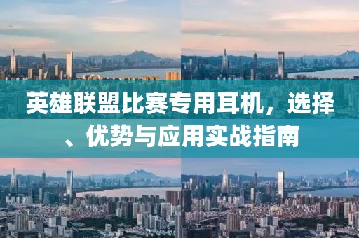 英雄联盟比赛专用耳机，选择、优势与应用实战指南