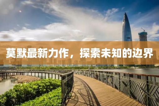 莫默最新力作，探索未知的边界