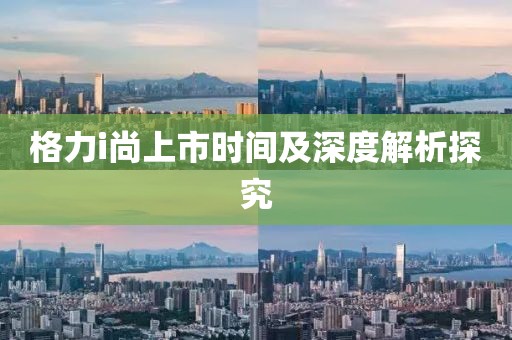 格力i尚上市时间及深度解析探究