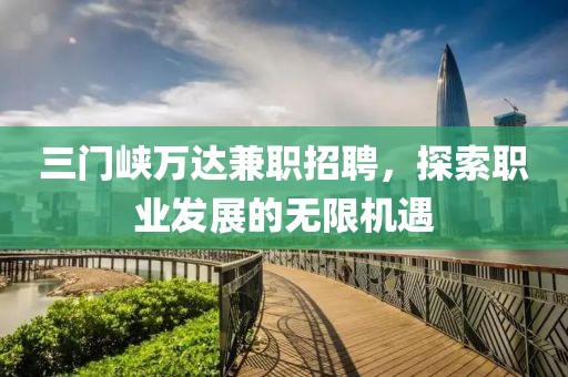 三门峡万达兼职招聘，探索职业发展的无限机遇