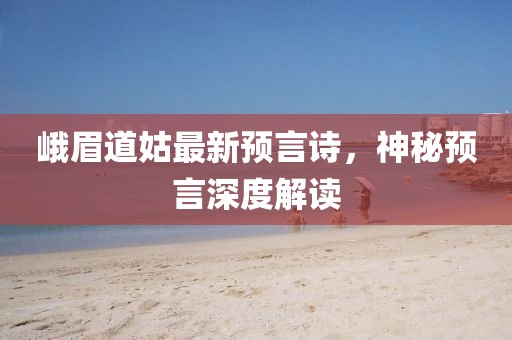 峨眉道姑最新预言诗，神秘预言深度解读