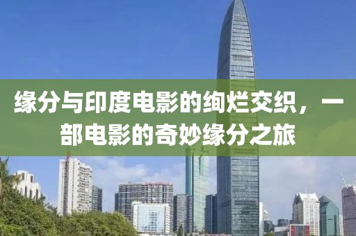 缘分与印度电影的绚烂交织，一部电影的奇妙缘分之旅
