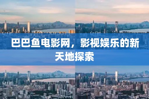 巴巴鱼电影网，影视娱乐的新天地探索