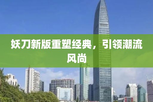 妖刀新版重塑经典，引领潮流风尚