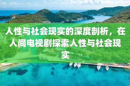 人性与社会现实的深度剖析，在人间电视剧探索人性与社会现实