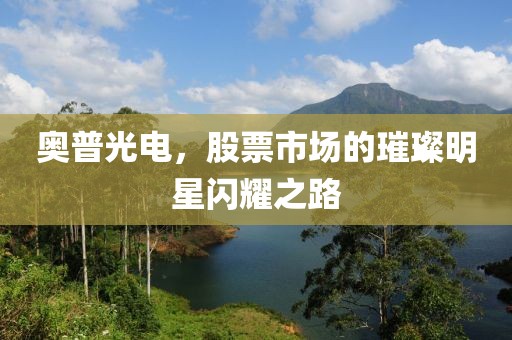 奥普光电，股票市场的璀璨明星闪耀之路