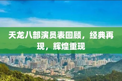天龙八部演员表回顾，经典再现，辉煌重现