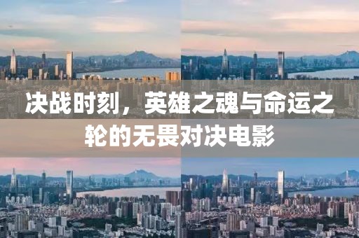 决战时刻，英雄之魂与命运之轮的无畏对决电影