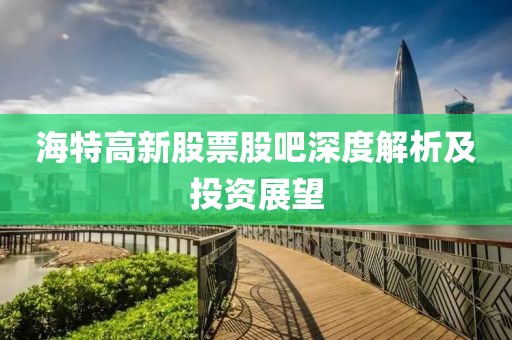 海特高新股票股吧深度解析及投资展望