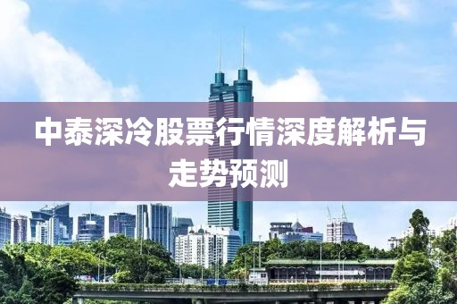 中泰深冷股票行情深度解析与走势预测