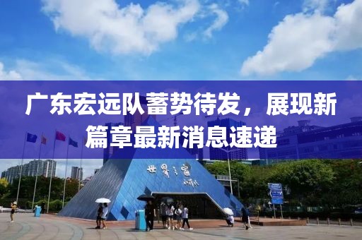 广东宏远队蓄势待发，展现新篇章最新消息速递