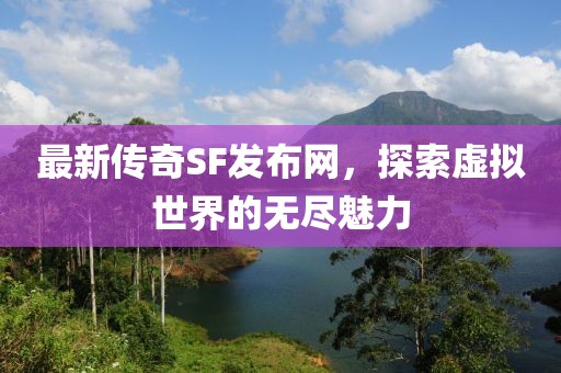 最新传奇SF发布网，探索虚拟世界的无尽魅力