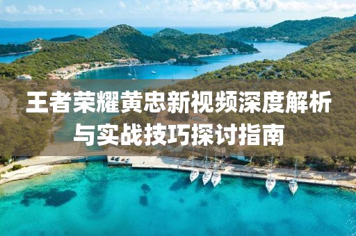 王者荣耀黄忠新视频深度解析与实战技巧探讨指南