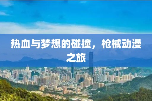 热血与梦想的碰撞，枪械动漫之旅