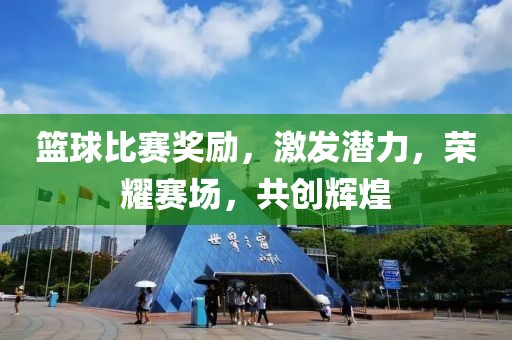 篮球比赛奖励，激发潜力，荣耀赛场，共创辉煌