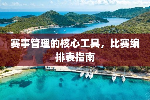 赛事管理的核心工具，比赛编排表指南