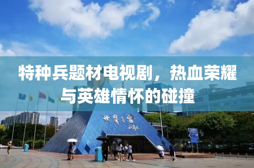 特种兵题材电视剧，热血荣耀与英雄情怀的碰撞