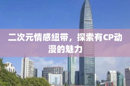 二次元情感纽带，探索有CP动漫的魅力