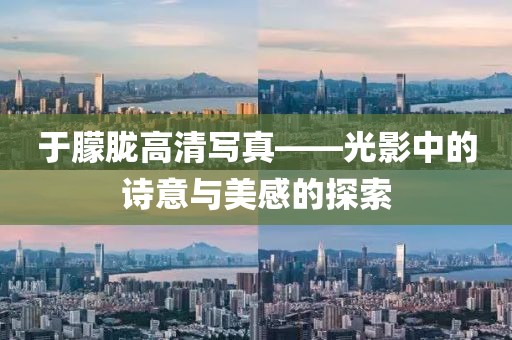于朦胧高清写真——光影中的诗意与美感的探索
