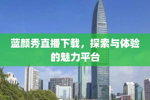 蓝颜秀直播下载，探索与体验的魅力平台