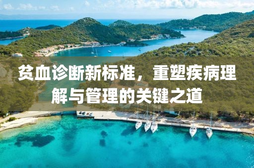 贫血诊断新标准，重塑疾病理解与管理的关键之道