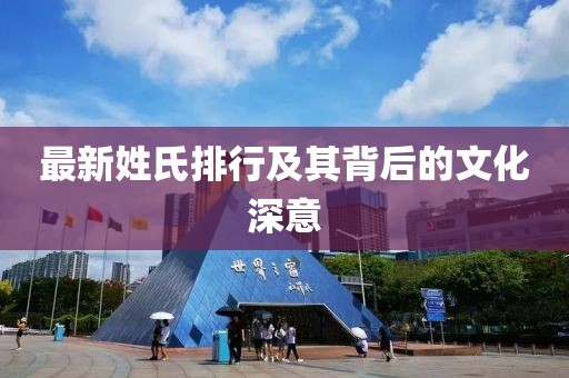 最新姓氏排行及其背后的文化深意