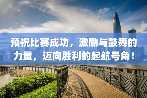 预祝比赛成功，激励与鼓舞的力量，迈向胜利的起航号角！