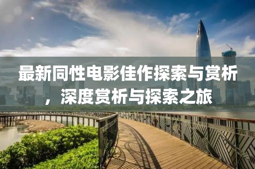 最新同性电影佳作探索与赏析，深度赏析与探索之旅