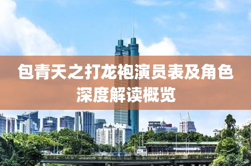 包青天之打龙袍演员表及角色深度解读概览