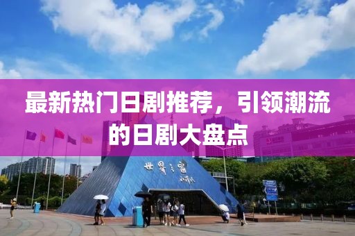 最新热门日剧推荐，引领潮流的日剧大盘点