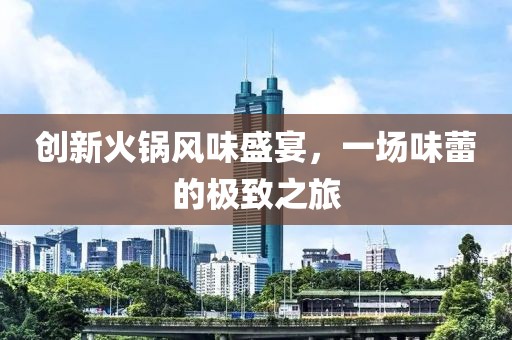 创新火锅风味盛宴，一场味蕾的极致之旅