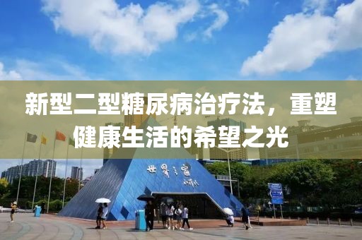 新型二型糖尿病治疗法，重塑健康生活的希望之光