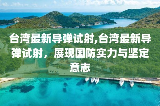 台湾最新导弹试射,台湾最新导弹试射，展现国防实力与坚定意志
