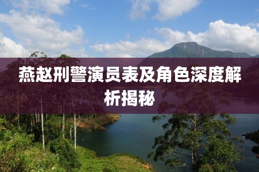 燕赵刑警演员表及角色深度解析揭秘