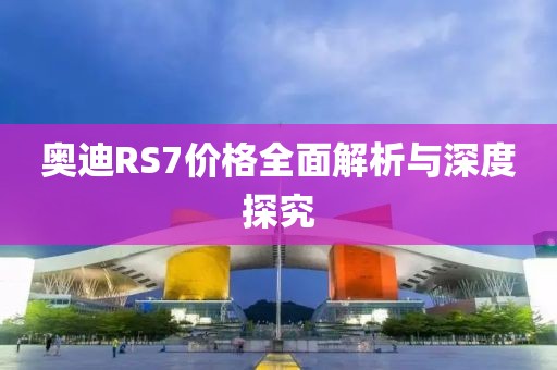 奥迪RS7价格全面解析与深度探究