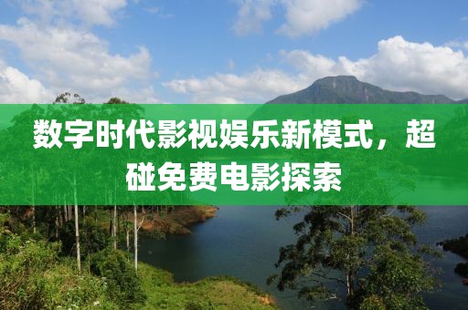 数字时代影视娱乐新模式，超碰免费电影探索