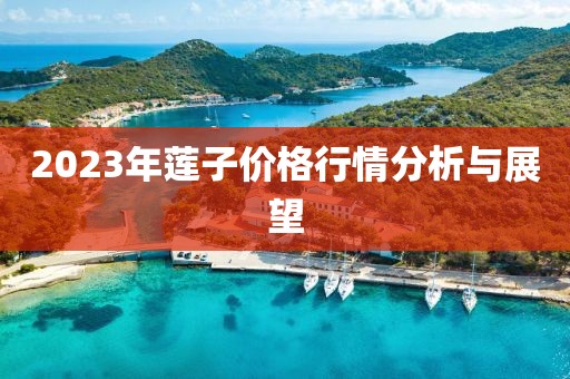 2023年莲子价格行情分析与展望