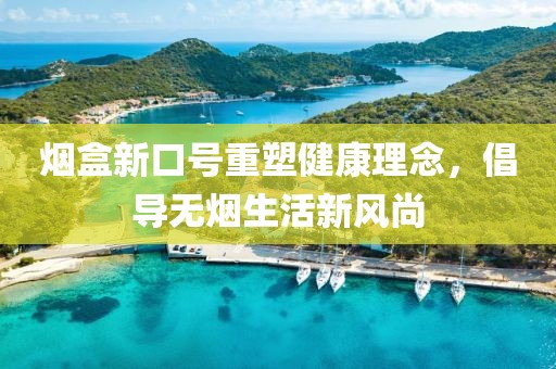 烟盒新口号重塑健康理念，倡导无烟生活新风尚