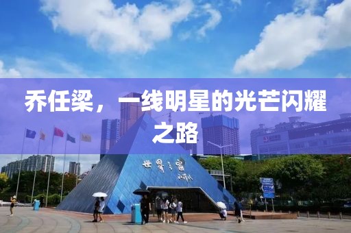 乔任梁，一线明星的光芒闪耀之路