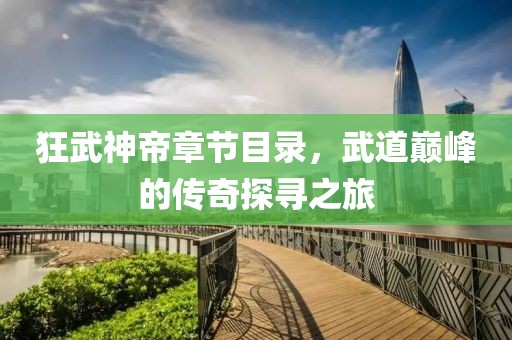 狂武神帝章节目录，武道巅峰的传奇探寻之旅
