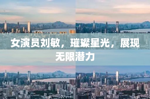 女演员刘敏，璀璨星光，展现无限潜力