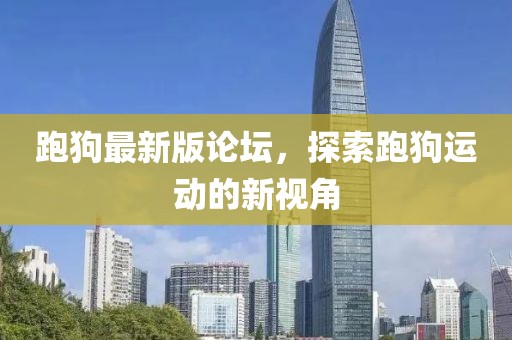 跑狗最新版论坛，探索跑狗运动的新视角