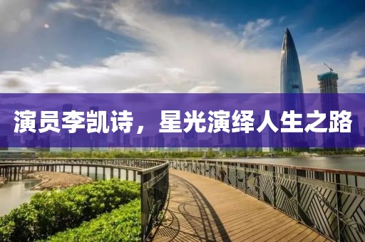 演员李凯诗，星光演绎人生之路