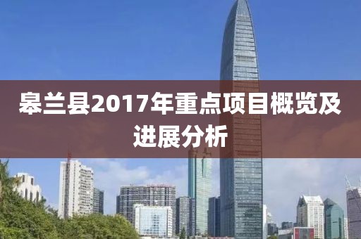 皋兰县2017年重点项目概览及进展分析