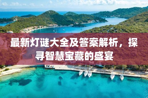 最新灯谜大全及答案解析，探寻智慧宝藏的盛宴