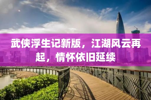武侠浮生记新版，江湖风云再起，情怀依旧延续